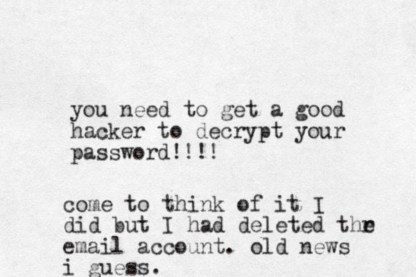 you need to get a good hacker to decrypt your password!!!! come to think of it I did but I had deleted thr e email account . old news i guess.