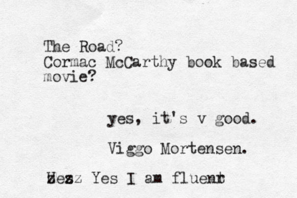 The Road? Cormac McCarthy book based movie? yes, it's v good. Viggo Mortensen. Ues zzzz Yes I am fluenr t