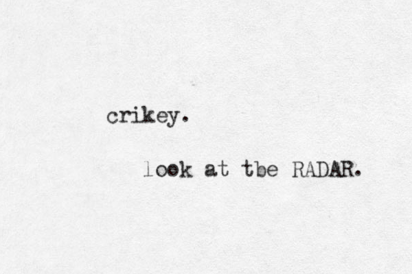 crikey. look at tbe RADAR. 
