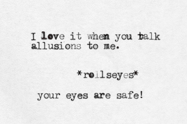 I love it when n you r talk allusions to me. *rollseyes* your eyes are safe! 