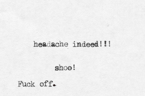 headache indeed!!! shoo! Fuck off.