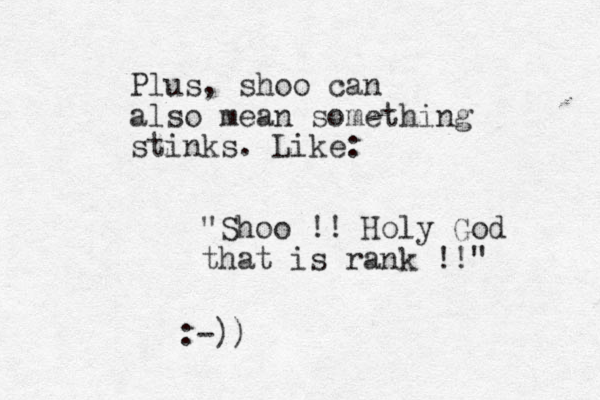 Plus, shoo can also mean something stinks. Like: "Shoo !! Holy God that is rank !!" :-))