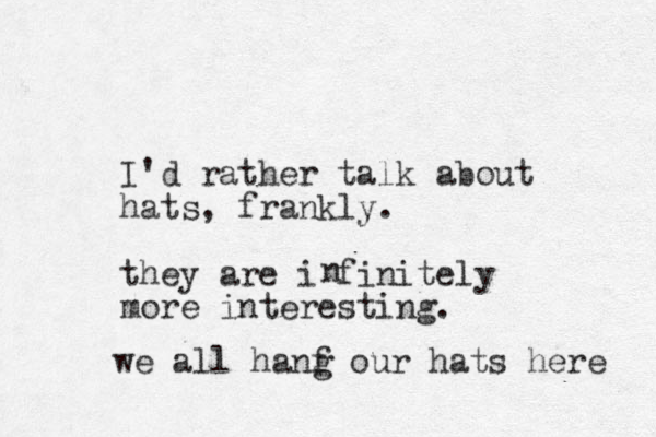 I'd rather talk about hats, frankly. they are i finitely more interesting. n we all hanf g our hats here 