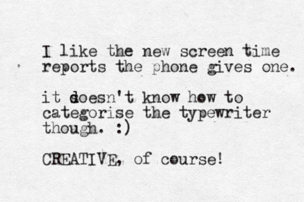 I like the new screen time reports the phone gives one. it soesn d d 't know how to categorise the typewriter though. :) CREATIVE, of course! 
