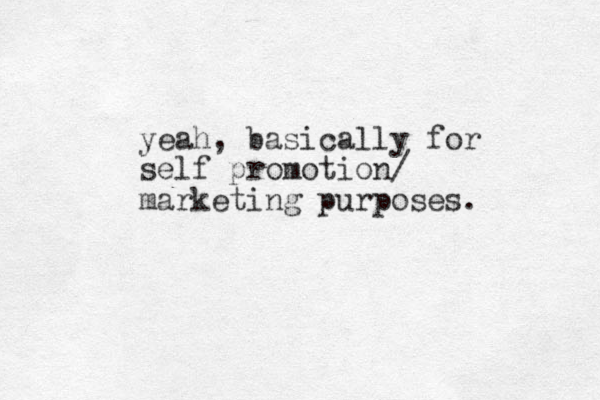 yeah, basically for self promotion/ marketing purposes.