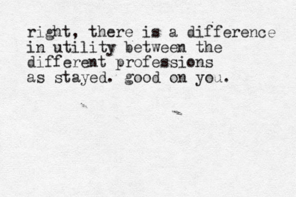 right, there is a difference in utility between the different professions as stayed. good on you. 
