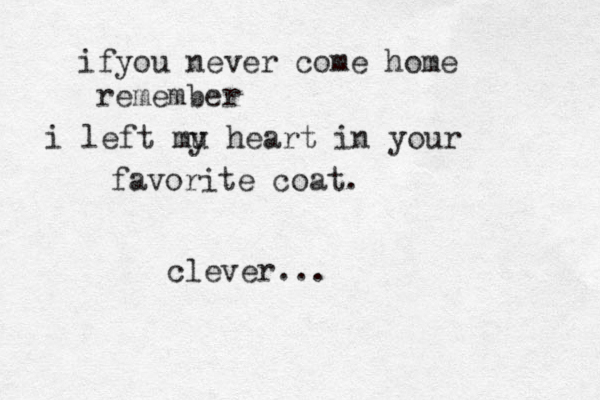 if you never come home remember i left mu y heart in your favorite coat. clever...