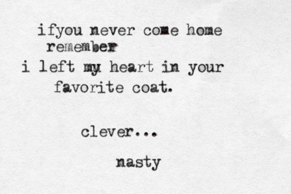 if you never come home remember i left mu y heart in your favorite coat. clever... nasty