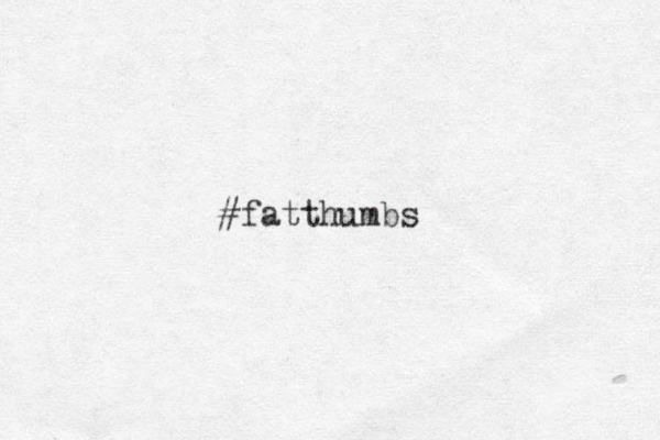 #fatthumbs