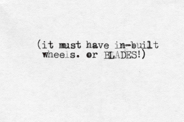 (it must have in-built wheels. or BLADES!) 