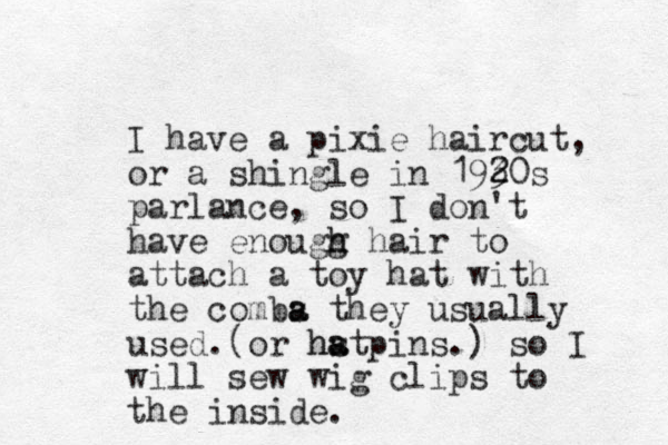 I have a pixie haircut, or a shingle in 193 2 20s parlance, so I don't have enougg h h hair to attach a toy hat with the comba they s a usually used. or hstpins.) a a h ( so I will sew wig clips to the inside.