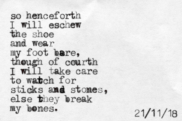 so henceforth I will eschew the shoe and wear my foot be a are, though of courth I will take care to war t tch for sticks ans d d stones, else rhey t t break my bones. 8 1 / 1 1 / 1 2 