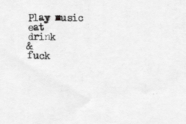 Play music eat drink & fuck 