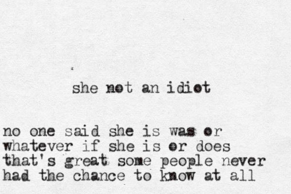 she not an idiot no one said she is was or whatever if she is or does that's great some people never had the chance to know at all 