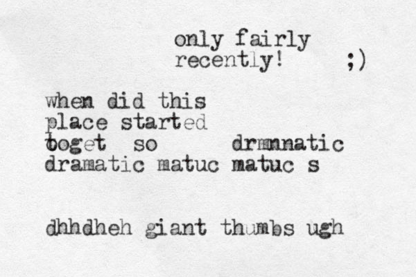 when did this place started o get to so drmnnatic dramatic matuc matuc s dhhdheh giant thumbs ugh only fairly recently! ;) 