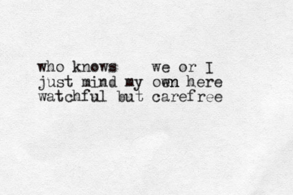 who knows we or I just mind my oen wn here watchful but carefree 