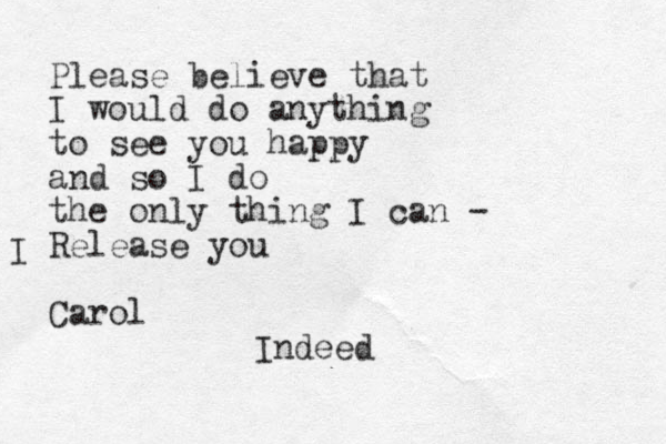 Please believe that I would do anything to see you happy and so I do the only thing I can - Release you Carol I Indeed
