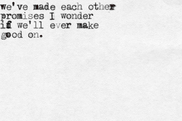 we've made each other promises I wonder id f f we'll ever make good on. 