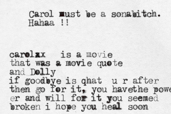 Carol must be a sonabitch. Hahaa !! carola xx is a movie that was a movie quote and Dolly if goodbye is qhat u r after the n go for it, you have he powe t er and will for it you seemed broken i hope you heal soon 
