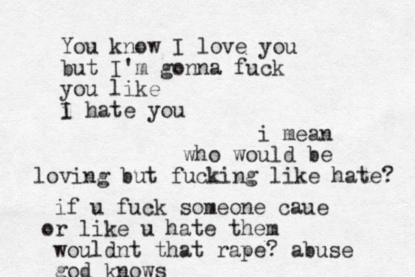 You know I love you but I'm gonna fuck you like i hate you I if u fuck someone caue or like u hate them wouldnt that rape? abuse god knows i mean who would be loving but fucking like hate? 