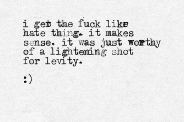 i ger t the fuck likr e hate thing. it makes sense. it was just worthy of a lightening shot for levity. :)