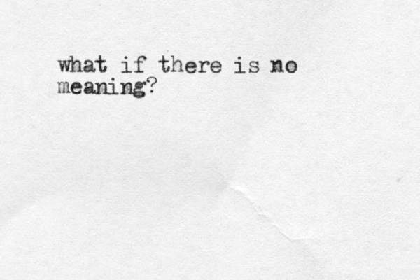 what if there is no meaning? 