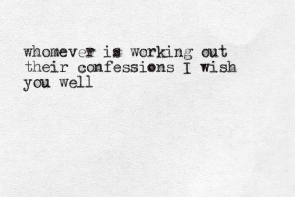 whomever is working out their confessions I wish you well