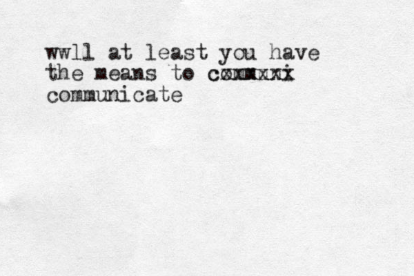wwll at least you have the means to communi cxxxxxx communicate