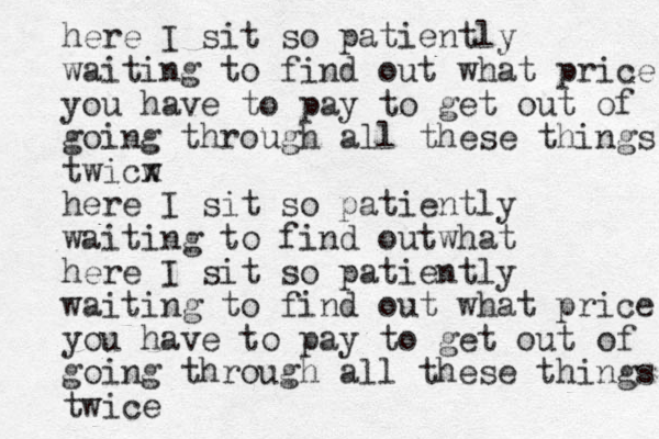 here I sit so patiently waiting to find out what price you have to pay to get out of going through all these things twicw x here I sit so patiently waiting to find outwhat here I sit so patiently waiting to find out what price you have to pay to get out of going through all these things twice