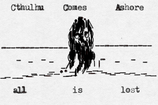 O ) / ( ) / / ( ) ) ( ) ( ) O ( | ( ( ) / \ . . . . / / - - - / / -------------- ------------ . . _ _ _ _ _ _ _ _ _ _ _ _ _ _ _ _ _ _ _ _ _ _ _ _ _ _ _ _ _ _ _ _ - - - - - - - - Cthulhu Comes Ashore all is lost . . . . . . . : - - : | | | |||| || ||||||\||||..||||||......||||||||||||||\\\\\|\\\\\\...\..||||||||..|............||||||||| |||||||||||||||| |||||| |||||||\||| ||||||||||||||||||||||||||||||||||||||||||||||||||||||||||||||||||||||||||||||||||||||||||||||||||||||||||||||||||||||||||||||||||||||||||||||||||||||||||||||||||||||||||||||||||||||||||||||||||| |||||||||||||||||||||||||||||||||||||||||||||||| |||||||||| ||||||||||||||||||||||||||||||||||||||||||||||||||||||||||||||||||||||||||||||||||||||||||||||||||||||||||||||||||||||||||||| |||||||||||||||||||||||||||||||||||||||||||||||||||||||||||||||||||||||||||||||||||||||||||||||||||||||||||||||||||||||||||||||||||||||||||||||||||||||||||