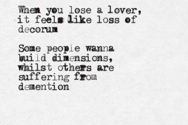 When you lose a lover, it feels like loss of decorum Some people wanna build dimensions, whilst others are suffering from demention