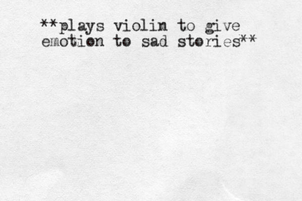 **plays violin to give emotion to sad stories** 