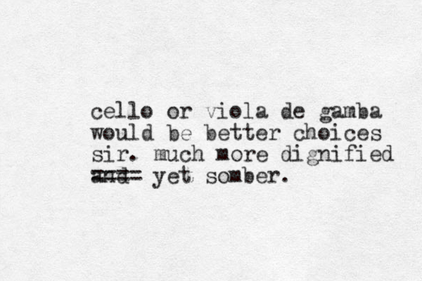 cello or viola de gamba would be better choices sir. much more dignified and ==== yet somber. 