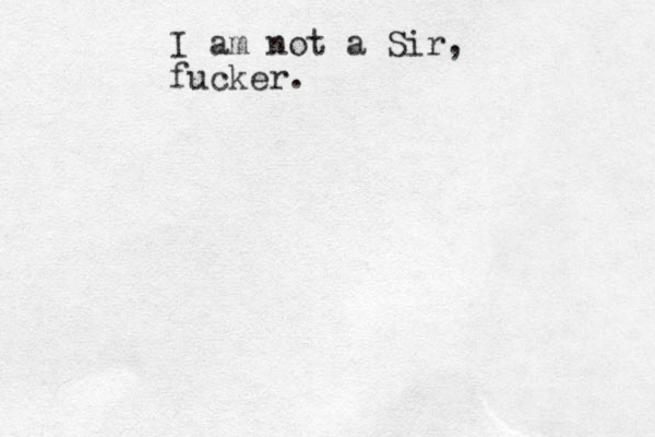 I am not a Sir, fucker. 