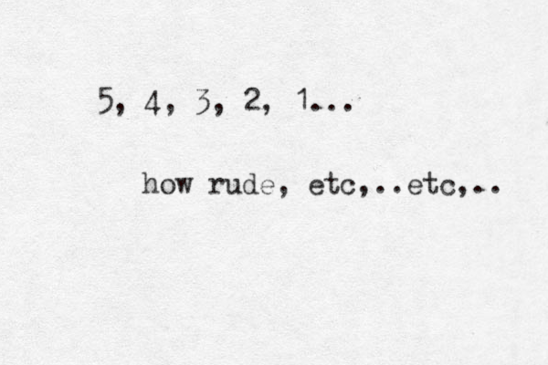 5, 4, 3, 2 , 1... how rude, etc,..etc,.. 