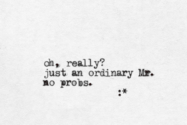 oh, really? just an ordinary Mr. no probs. :* 