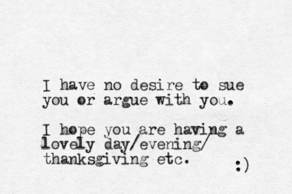 I have no desire to sue you or argue with you. I hope you are having a lovely day/ evening/ thanksgiving etc. :) 