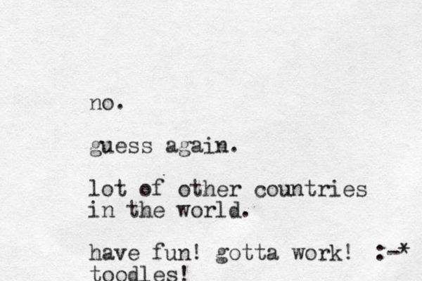 no. guess a gain. lot of other countries in the world. have fun! gotta work! toodles! :-* 