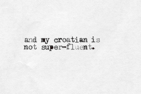and my croatian is not super-fluent. 