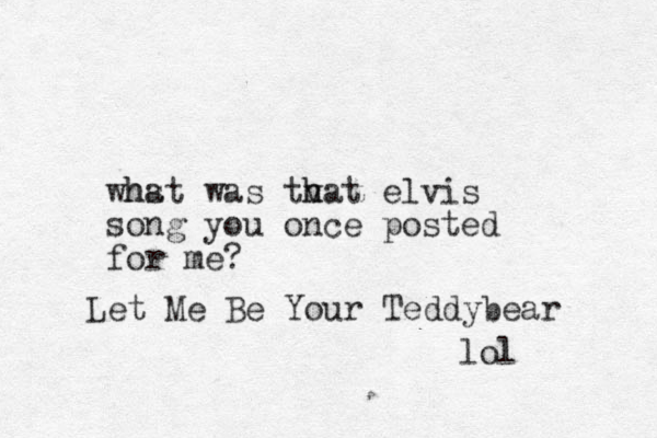 whst a h was tva h h t elvis song you once posted for me? Let Me Be Your Teddybear lol