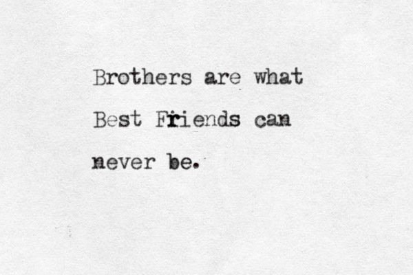 Brothers are what Best Fi r r riends s can never be be. 