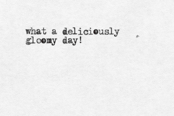 what a deliciously gloomy day! 