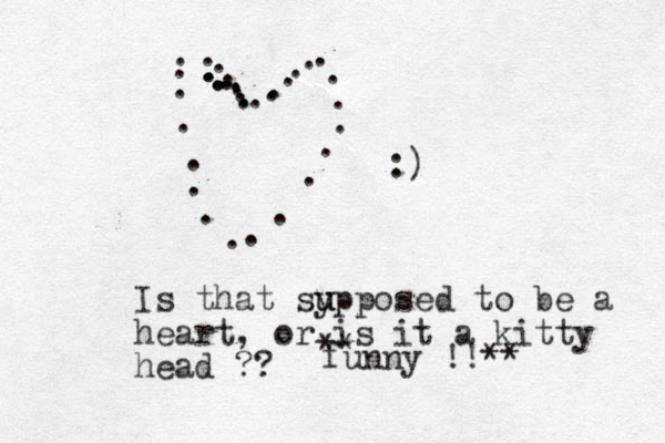 ........................................ :) Is that sy u upposed to be a heart, or is it a kitty head ?? ** funny !!**