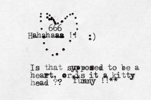 ........................................ :) Is that sy u upposed to be a heart, or is it a kitty head ?? ** funny !!** 666 Hahahaas a aa !!