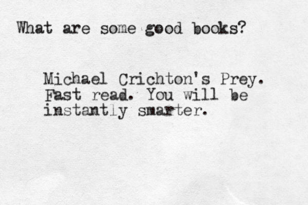 What are some good books? Michael Crichton's Prey. Fast read. You will be instantly smarter.