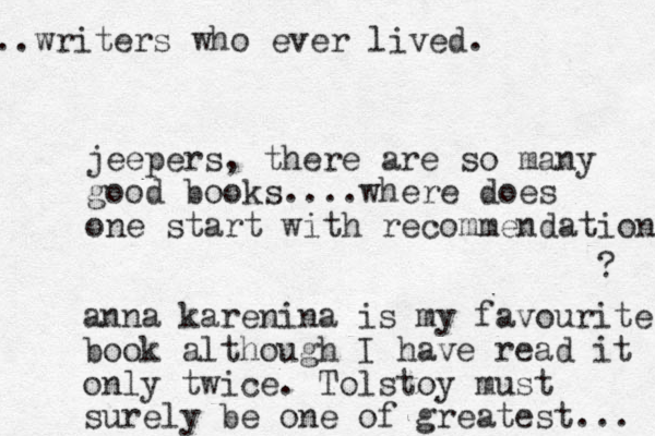 jeepers, there are so many good books....where does one start with recommendations ? anna karenina is my favourite book although I have read it only twice. Tolstoy must surely be one of greatest... writers .. who ever lived. 