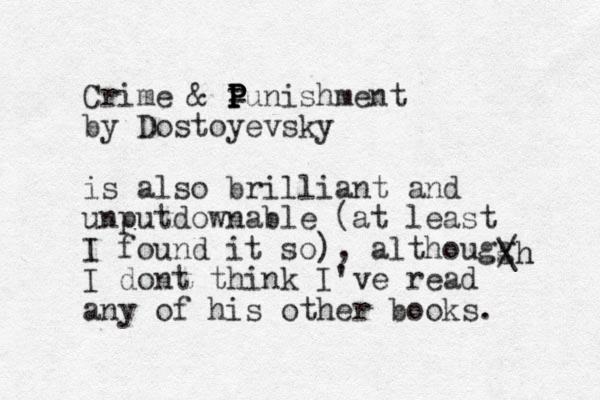 Crime & = Punishment P P P by Dostoyevsky is also brilliant and unputdownable (at least I found it so), althougg I dont think I've read any of his other books. / \ h h 