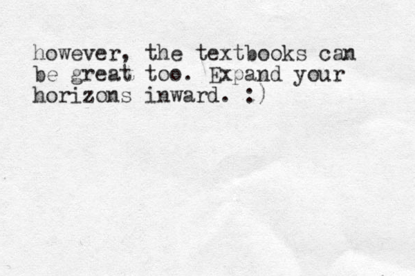 however, the textbooks can be great too. Expand your horizons inward. :)