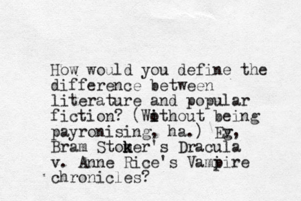 How would you define the difference between literature and popular fiction? (Wothout i i being payronising, ha.) Ev g, Bram Stomer's k k k Dracula v. Anne Rice's Vami pire chronicles? 