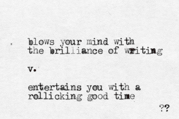 blows your mind with the brilliance of writing v. entertains you with a rollicking good time ?? 